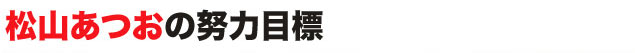 松山あつおの努力目標